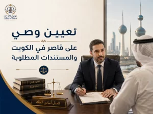 تعيين وصي على قاصر في الكويت والمستندات المطلوبة
